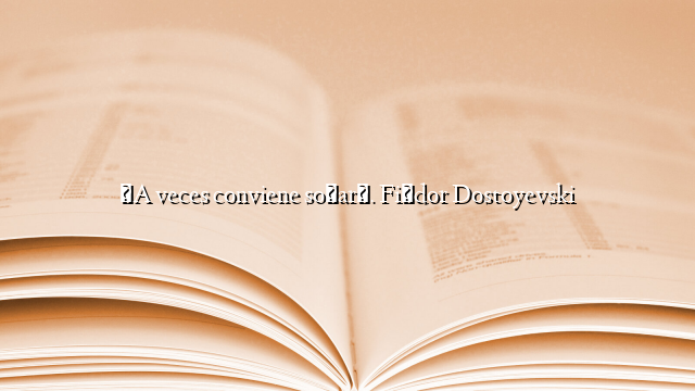 «A veces conviene soñar». Fiódor Dostoyevski