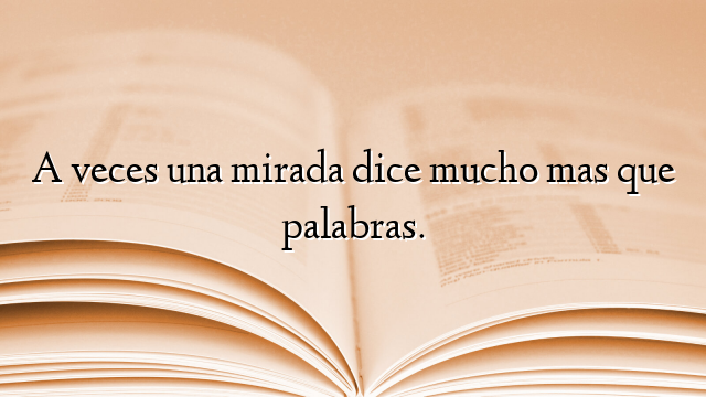 A veces una mirada dice mucho mas que palabras.