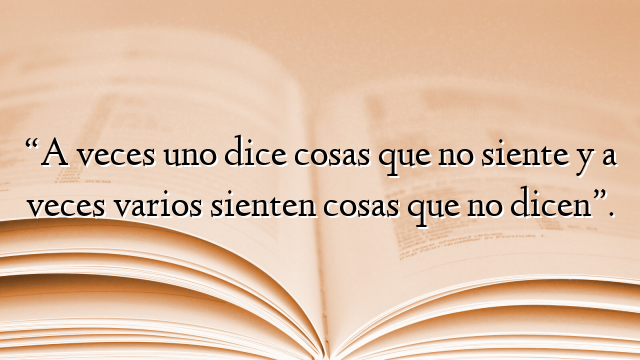 “A veces uno dice cosas que no siente y a veces varios sienten cosas que no dicen”.