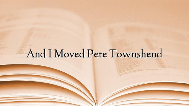 And I Moved Pete Townshend
