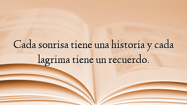 Cada sonrisa tiene una historia y cada lagrima tiene un recuerdo.