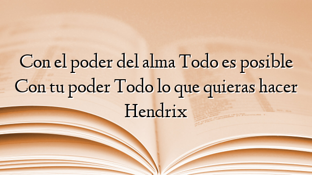 Con el poder del alma Todo es posible Con tu poder Todo lo que quieras hacer Hendrix