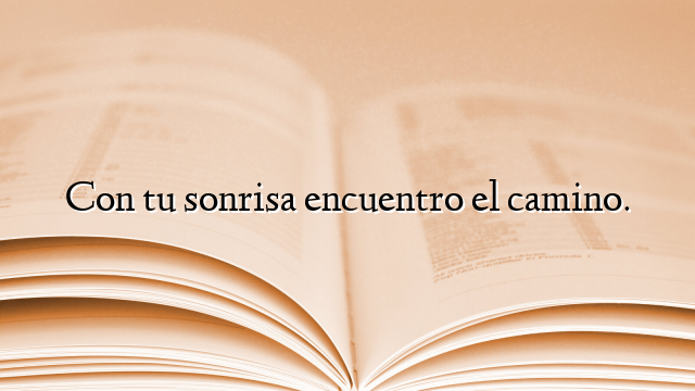 Con tu sonrisa encuentro el camino.