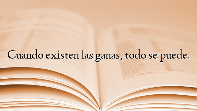 Cuando existen las ganas, todo se puede.