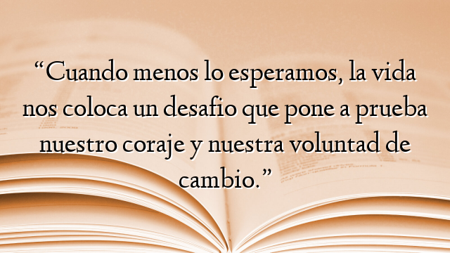 “Cuando menos lo esperamos, la vida nos coloca un desafio que pone a prueba nuestro coraje y nuestra voluntad de cambio.”