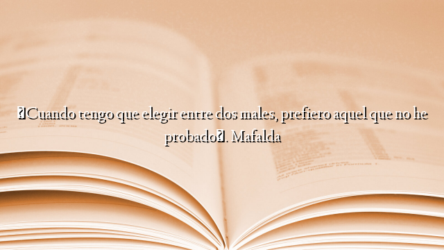 «Cuando tengo que elegir entre dos males, prefiero aquel que no he probado». Mafalda