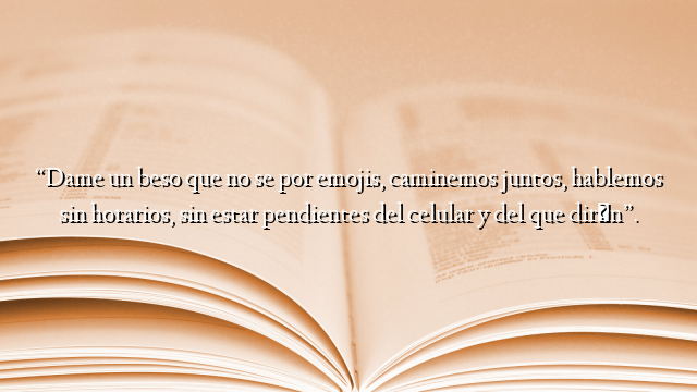 “Dame un beso que no se por emojis, caminemos juntos, hablemos sin horarios, sin estar pendientes del celular y del que dirán”.