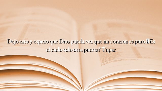 Dejo esto y espero que Dios pueda ver que mi corazon es puro ¿Es el cielo solo otra puerta? Tupac