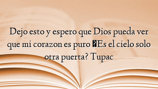 Dejo esto y espero que Dios pueda ver que mi corazon es puro ¿Es el cielo solo otra puerta? Tupac