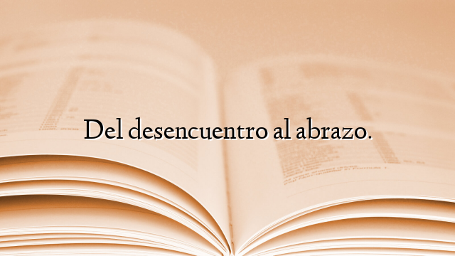 Del desencuentro al abrazo.