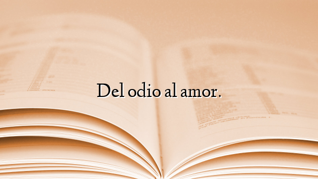 Del odio al amor.