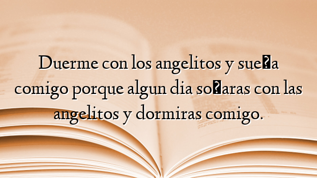 Duerme con los angelitos y sueña comigo porque algun dia soñaras con las angelitos y dormiras comigo.