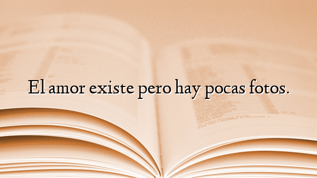 El amor existe pero hay pocas fotos.
