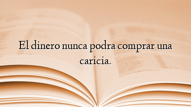 El dinero nunca podra comprar una caricia.