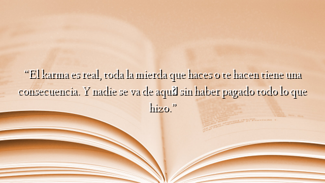 “El karma es real, toda la mierda que haces o te hacen tiene una consecuencia. Y nadie se va de aquí sin haber pagado todo lo que hizo.”