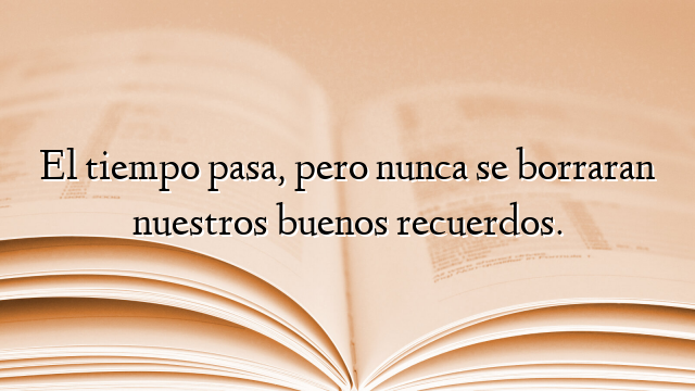 El tiempo pasa, pero nunca se borraran nuestros buenos recuerdos.