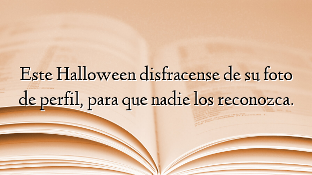 Este Halloween disfracense de su foto de perfil, para que nadie los reconozca.