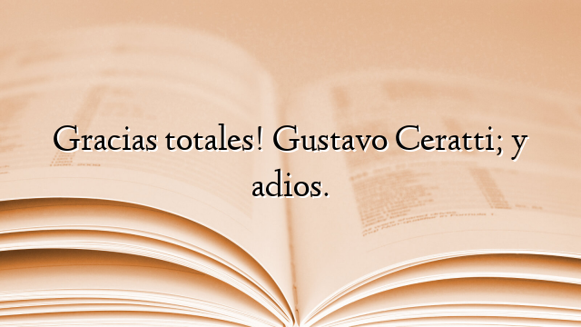 Gracias totales! Gustavo Ceratti; y adios.