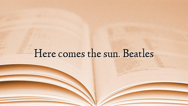 Here comes the sun. Beatles