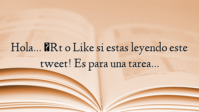 Hola… ¡Rt o Like si estas leyendo este tweet! Es para una tarea…