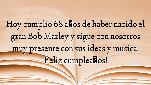 Hoy cumplio 68 años de haber nacido el gran Bob Marley y sigue con nosotros muy presente con sus ideas y musica. Feliz cumpleaños!