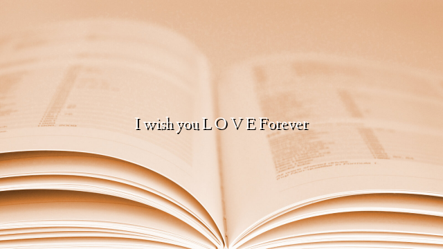 I wish you L O V E Forever