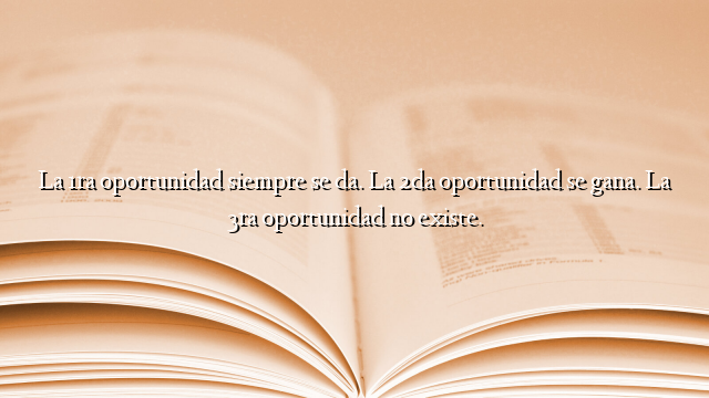 La 1ra oportunidad siempre se da. La 2da oportunidad se gana. La 3ra oportunidad no existe.