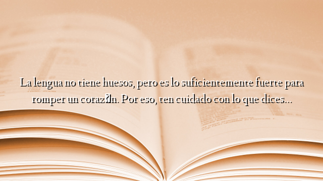 La lengua no tiene huesos, pero es lo suficientemente fuerte para romper un corazón. Por eso, ten cuidado con lo que dices…