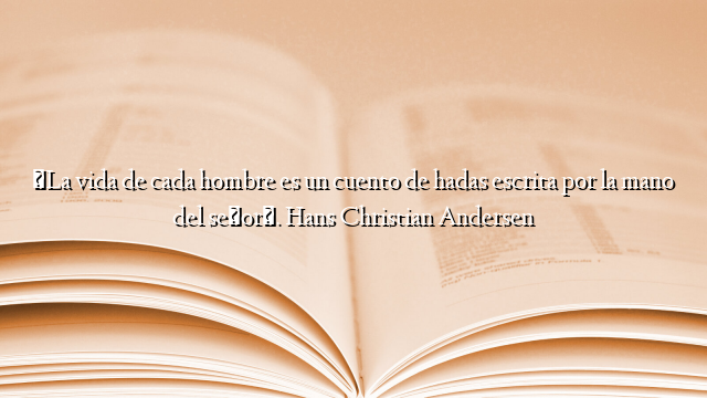 «La vida de cada hombre es un cuento de hadas escrita por la mano del señor». Hans Christian Andersen