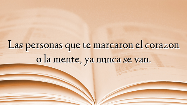 Las personas que te marcaron el corazon o la mente, ya nunca se van.
