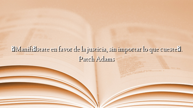 «Manifiéstate en favor de la justicia, sin importar lo que cueste». Patch Adams