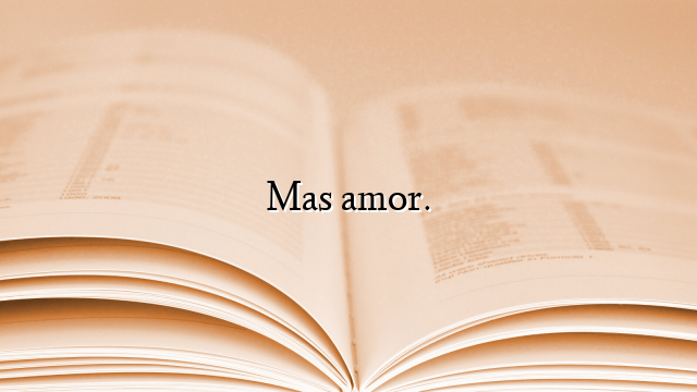Mas amor.