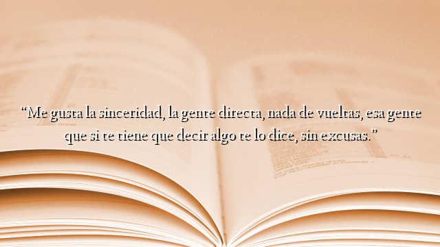 “Me gusta la sinceridad, la gente directa, nada de vueltas, esa gente que si te tiene que decir algo te lo dice, sin excusas.”