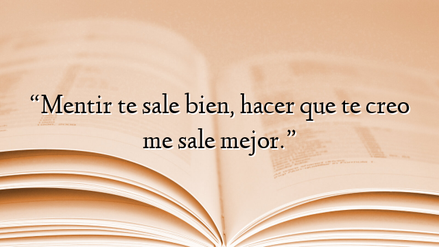 “Mentir te sale bien, hacer que te creo me sale mejor.”