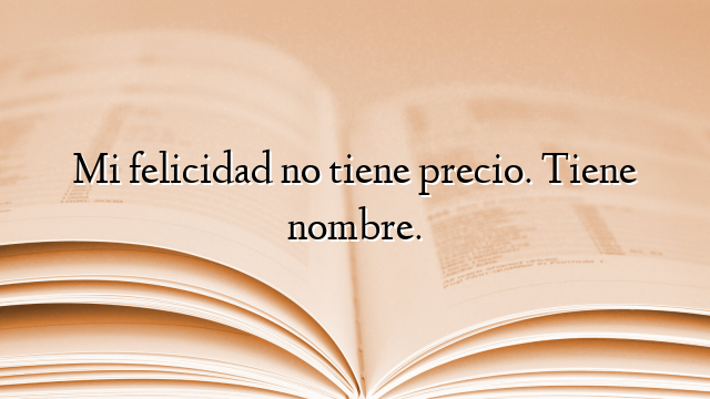 Mi felicidad no tiene precio. Tiene nombre.