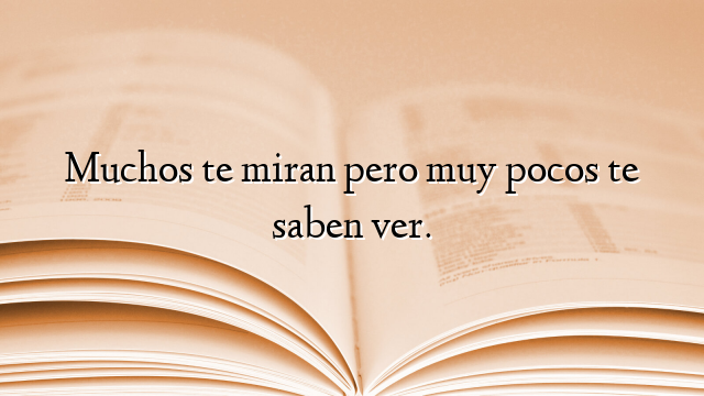 Muchos te miran pero muy pocos te saben ver.