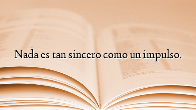 Nada es tan sincero como un impulso.