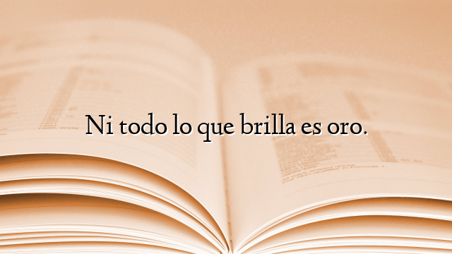Ni todo lo que brilla es oro.