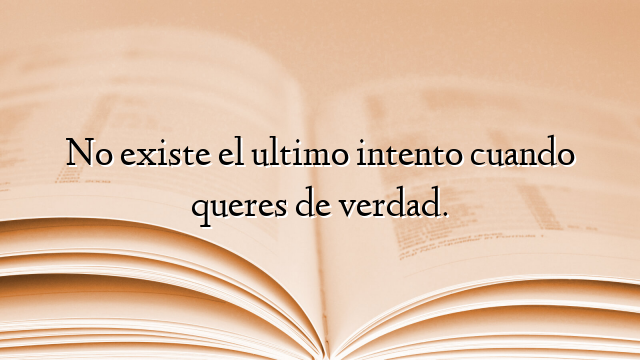 No existe el ultimo intento cuando queres de verdad.