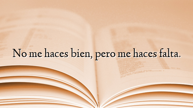 No me haces bien, pero me haces falta.