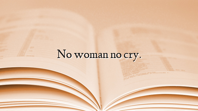 No woman no cry.