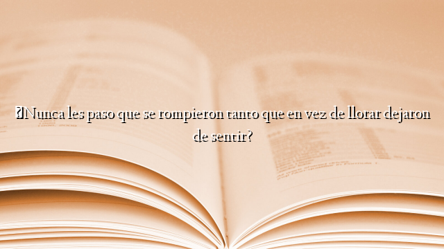 ¿Nunca les paso que se rompieron tanto que en vez de llorar dejaron de sentir?
