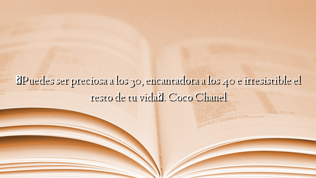 «Puedes ser preciosa a los 30, encantadora a los 40 e irresistible el resto de tu vida». Coco Chanel