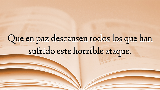 Que en paz descansen todos los que han sufrido este horrible ataque.