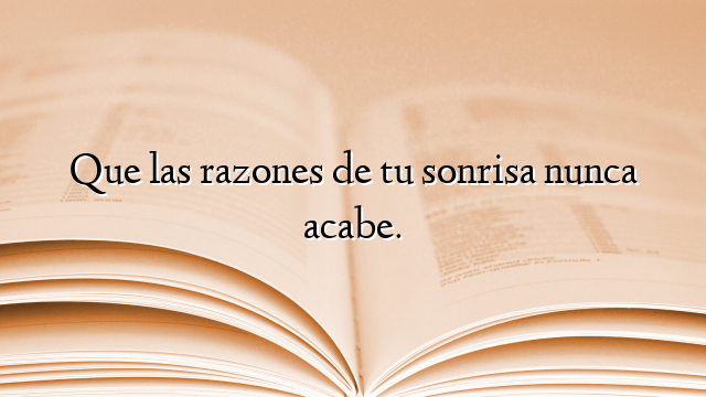 Que las razones de tu sonrisa nunca acabe.