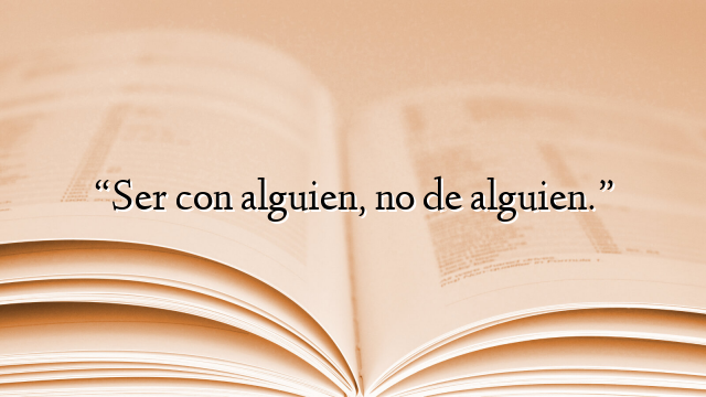 “Ser con alguien, no de alguien.”
