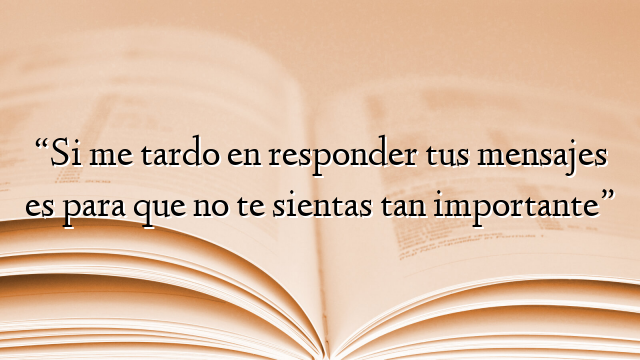 “Si me tardo en responder tus mensajes es para que no te sientas tan importante”