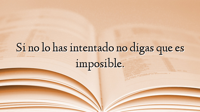 Si no lo has intentado no digas que es imposible.