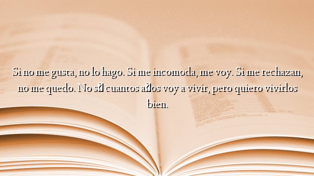 Si no me gusta, no lo hago. Si me incomoda, me voy. Si me rechazan, no me quedo. No sé cuantos años voy a vivir, pero quiero vivirlos bien.