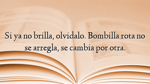Si ya no brilla, olvidalo. Bombilla rota no se arregla, se cambia por otra.
